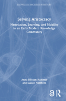 Serving Aristocracy: Negotiation, Learning, and Mobility in an Early Modern Knowledge Community (Knowledge Societies in History) 1032397284 Book Cover