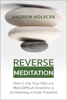 Reverse Meditation: How to Use Your Pain and Most Difficult Emotions as the Doorway to Inner Freedom 1649631057 Book Cover