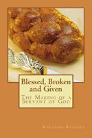 Blessed, Broken and Given: The Making of a Servant of God 1517771242 Book Cover
