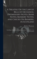 A Treatise On the Law of Bills of Exchange, Promissory-Notes, Bank Notes, Bankers' Notes, and Checks On Bankers, in Scotland: Including a Summary of English Decisions Applicable to the Law of Scotland 1021150037 Book Cover