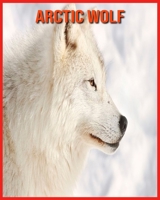 Arctic wolf: Amazing Photos & Fun Facts Book About Arctic wolf For Kids B08W7GB54M Book Cover