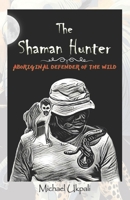 The Shaman Hunter: ABORIGINAL DEFENDER OF THE WILD B0FS786HHB Book Cover