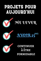 PROJETS POUR AUJOURD'HUI me lever Avoir 25 ans continuer à être formidable: 120 pages carnet d'anniversaire 25 ans Félicitez l’anniversaire de façon ... enfants, garçons, filles (French Edition) B084QLSXGV Book Cover