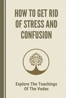 How To Get Rid Of Stress And Confusion: Explore The Teachings Of The Vedas: Lead A Blissful Life B09DN3BTZG Book Cover