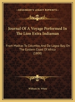 Journal Of A Voyage Performed In The Lion Extra Indiaman: From Madras To Columbo, And Da Lagoa Bay, On The Eastern Coast Of Africa (1800) 1104241218 Book Cover