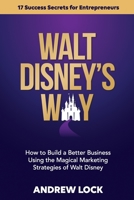 Walt Disney's Way: How to Build a Better Business Using the Magical Marketing Strategies of Walt Disney 0977744191 Book Cover