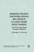Domestic Politics and International Relations in Us-Japan Trade Policymaking: The GATT Uruguay Round Agriculture Negotiations 1349510467 Book Cover