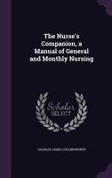 The Nurse's Companion, a Manual of General and Monthly Nursing 1341416747 Book Cover