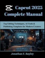 Capcut 2025 Complete Manual: Top Editing Techniques, AI Tools & Publishing Templates for Modern Creators B0G2JCD883 Book Cover
