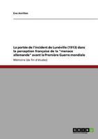 La portée de l'incident de Lunéville (1913) dans la perception française de la "menace allemande" avant la Première Guerre mondiale 364094996X Book Cover