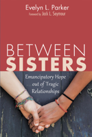 Between Sisters: Emancipatory Hope out of Tragic Relationships 1620327864 Book Cover