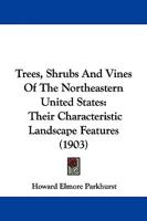 Trees, Shrubs And Vines Of The Northeastern United States: Their Characteristic Landscape Features 1165147068 Book Cover