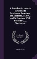 A Treatise On Insects Injurious to Gardeners, Foresters, and Farmers, Tr. by J. and M. Loudon, With Notes by J.O. Westwood 135770853X Book Cover