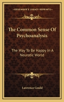 The Common Sense Of Psychoanalysis: The Way To Be Happy In A Neurotic World 0548443955 Book Cover