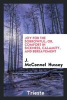 Joy for the Sorrowful; Or, Comfort in Sickness, Calamity, and Bereavement 0649483049 Book Cover