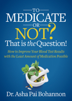 To Medicate or Not? That is the Question!: How to Improve Your Blood Test Results with the Least Amount of Medication Possible 164279824X Book Cover