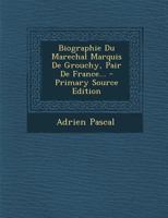 Biographie Du Marechal Marquis de Grouchy, Pair de France... 1021864579 Book Cover