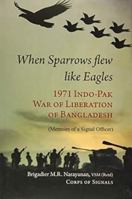 When Sparrow Flew Like Eagles: 1971 Indo-Pak War of Liberation of Bangladesh - Memoirs of a Signal Officer 8194465907 Book Cover