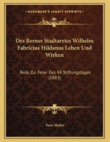 Des Berner Stadtarztes Wilhelm Fabricius Hildanus Leben Und Wirken: Rede Zur Feier Des 48 Stiftungstages (1883) 116829259X Book Cover