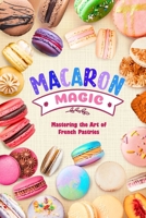 Macaron Magic: Mastering the Art of French Pastries B0DW96QLPH Book Cover