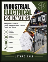 INDUSTRIAL ELECTRICAL SCHEMATICS: A Beginner’s Guide to Ladder Diagrams, Motor Controls, Panels, and Wiring B0HMHVSFKG Book Cover