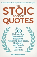 The Stoic Book of Quotes: Over 500 Philosophical Quotations for Inspiration, Achieving Inner Peace, Resilience, and Growth in Your Daily Life: Q B0CRB64V2C Book Cover