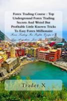 Forex Trading Course: Top Underground Forex Trading Secrets And Best Weird But Profitable Little Known Tricks To Easy Forex Millionaire: Forex Trading For Profits, Escape 9-5, Live Anywhere, Join The  1537140272 Book Cover
