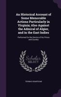 An Historical Account of Some Memorable Actions Particularly in Virginia; Also Against the Admiral of Algier, and in the East Indies: Performed for the Service of His Prince and Country 134742217X Book Cover