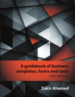 A Guidebook of Business Templates, Forms and Tools: First Edition 1483414361 Book Cover