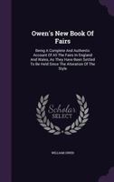 Owen's New Book Of Fairs: Being A Complete And Authentic Account Of All The Fairs In England And Wales, As They Have Been Settled To Be Held Since The Alteration Of The Style B0BMXR9NT4 Book Cover