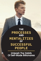 The Processes And Mentalities Of Successful People: Unleash The Habits Of Self-Made Billionaires: Live A Better Life Quality B0991J4NHB Book Cover