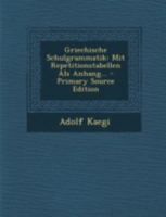 Griechische Schulgrammatik: Mit Repetitionstabellen ALS Anhang... 1246452928 Book Cover