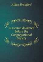 A Sermon Delivered Before the Congregational Society at Thomaston, (Maine) November 2, 1806; Being the Lord's Day After the Interment of the Hon. Henry Knox, Who Died, October 25th, Aetat. 56 Years 1016650124 Book Cover