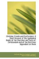 Christian Creeds And Confessions: A Short Account Of The Symbolical Books Of The Churches And Sects Of Christendom And Of The Doctrines Dependent On Them 1164604139 Book Cover