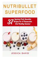 Nutribullet Superfood: 37 Luscious Fruit Smoothie Recipes For A Pleasurable And Healthy Summer 1508707502 Book Cover