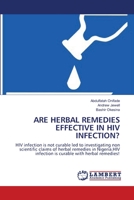 ARE HERBAL REMEDIES EFFECTIVE IN HIV INFECTION?: HIV infection is not curable led to investigating non scientific claims of herbal remedies in Nigeria.HIV infection is curable with herbal remedies! 3844325948 Book Cover