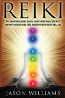 Reiki: The Comprehensive Guide - How to Increase Energy, Improve Health, and Feel Amazing with Reiki Healing 1519661851 Book Cover