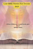 Lent Bible Stories For Tweens 2025: 40 Days of Reflection, Personal Growth, and a Sacred Spiritual Journey B0DY984YNF Book Cover