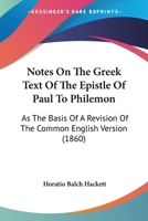 Notes on the Greek Text of the Epistle of Paul to Philemon: As the Basis of a Revision of the Common English Version; And a Revised Version, with Notes 1165469839 Book Cover