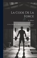 La Code De La Force: La Force Physique. Ses Éléments Constitutifs Et Sa Mesure Pratique... 1021215163 Book Cover