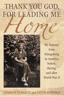 Thank You God, for Leading Me Home: My Journey from Königsberg to America before, during, and after World War II 1483452670 Book Cover