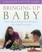 Bringing Up Baby: Three Steps to Making Good Decisions in Your Child's First Years 0943657784 Book Cover