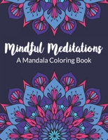 Mindful Meditations A Mandala Coloring Book: An Adults Coloring Book with Beginner-Friendly & Relaxing Floral Art Activities for Focus, Reduce Stress and Anxiety B08P3FRY6V Book Cover