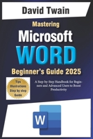 Mastering Microsoft Word: The Ultimate Guide to Creating Professional Documents: A Step-by-Step Handbook for Beginners and Advanced Users to Boost Productivity B0DVKQ5RJM Book Cover