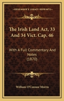 The Irish Land Act, 33 And 34 Vict. Cap. 46: With A Full Commentary And Notes 1241040230 Book Cover
