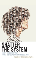 Shatter the System: Equity Leadership and Social Justice Advocacy in Education 1475864493 Book Cover