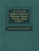 Le Livre de Quatre Couleurs. Ridendo, Dicere, Verum, Quid Vetat?... 1249620945 Book Cover