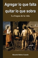 Agregar lo que falta y quitar lo que sobra: La fragua de la vida 1517500125 Book Cover