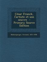 C�sar Franck, l'Artiste Et Son Oeuvre (Classic Reprint) 1295562162 Book Cover