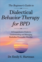 The Beginner's Guide to Dialectical Behavior Therapy for BPD: Practical Skills to Manage Emotions, Improve Relationships, and Build a Life Worth Living B0F2N48KH2 Book Cover